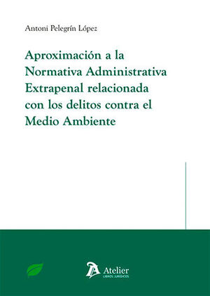 [9788410174559] APROXIMACIÓN A LA NORMATIVA ADMINISTRATIVA EXTRAPENAL RELACIONADA CON LOS DELITOS CONTRA EL MEDIO AMBIENTE - 1.ª ED. 2024