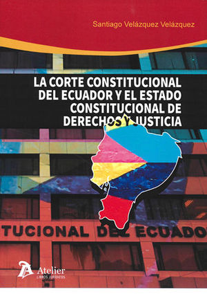 [9788417466251] CORTE CONSTITUCIONAL DE ECUADOR Y EL ESTADO CONSTITUCIONAL DE DERECHOS Y JUST, LA
