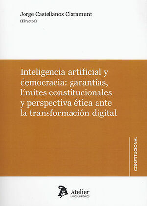 [9788419773708] INTELIGENCIA ARTIFICIAL Y DEMOCRACIA: GARANTÍAS, LÍMITES CONSTITUCIONALES Y PERSPECTIVA ÉTICA ANTE LA TRANSFORMACIÓN DIGITAL - 1.ª ED. 2023