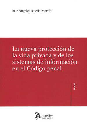 [9788416652945] NUEVA PROTECCIÓN DE LA VIDA PRIVADA Y DE LOS SISTEMAS DE INFORMACIÓN EN EL CÓDIGO PENAL, LA
