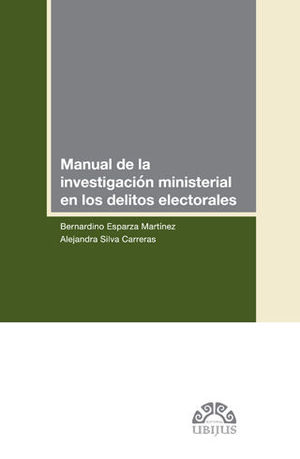 [9786079389956] MANUAL DE LA INVESTIGACIÓN MINISTERIAL EN LOS DELITOS ELECTORALES - 1.ª ED. 2018